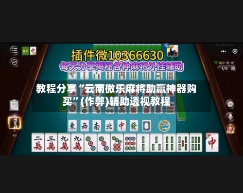 教程分享“云南微乐麻将助赢神器购买”(作弊)辅助透视教程