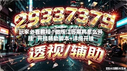 玩家必看教程“微乐江苏麻将怎么开挂”开挂辅助脚本+详细开挂