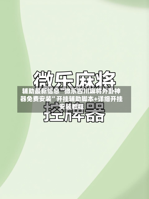辅助最新信息“微乐四川麻将外卦神器免费安装”开挂辅助脚本+详细开挂安装教程