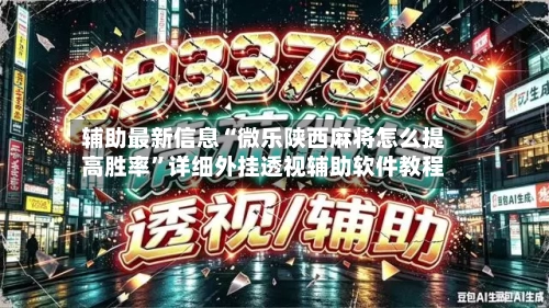 辅助最新信息“微乐陕西麻将怎么提高胜率”详细外挂透视辅助软件教程
