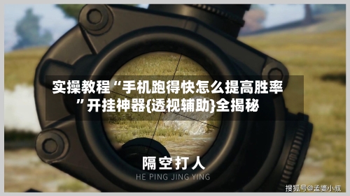 实操教程“手机跑得快怎么提高胜率”开挂神器{透视辅助}全揭秘