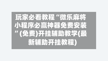 玩家必看教程“微乐麻将小程序必赢神器免费安装”(免费)开挂辅助教学(最新辅助开挂教程)