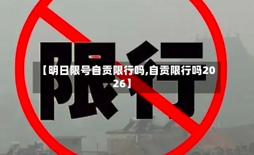 【明日限号自贡限行吗,自贡限行吗2026】