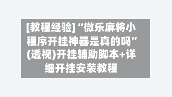 [教程经验]“微乐麻将小程序开挂神器是真的吗”(透视)开挂辅助脚本+详细开挂安装教程