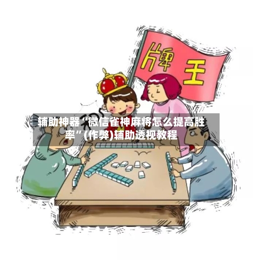 辅助神器“微信雀神麻将怎么提高胜率”(作弊)辅助透视教程