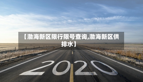 【渤海新区限行限号查询,渤海新区供排水】