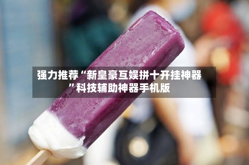 强力推荐“新皇豪互娱拼十开挂神器”科技辅助神器手机版
