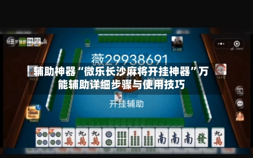 辅助神器“微乐长沙麻将开挂神器”万能辅助详细步骤与使用技巧