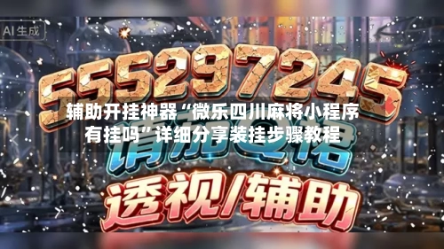 辅助开挂神器“微乐四川麻将小程序有挂吗”详细分享装挂步骤教程