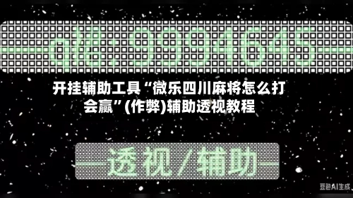 开挂辅助工具“微乐四川麻将怎么打会赢”(作弊)辅助透视教程