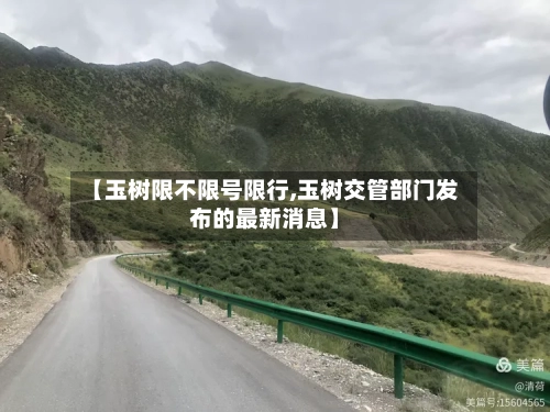 【玉树限不限号限行,玉树交管部门发布的最新消息】