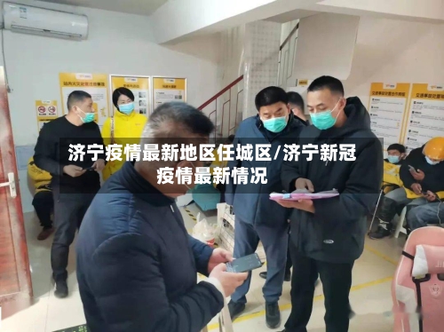 济宁疫情最新地区任城区/济宁新冠疫情最新情况