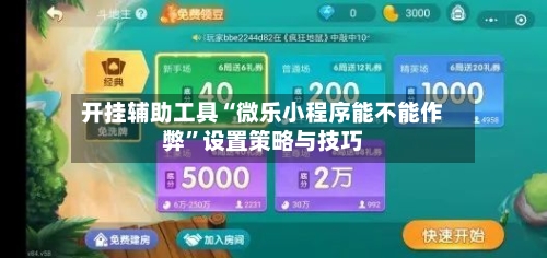 开挂辅助工具“微乐小程序能不能作弊”设置策略与技巧