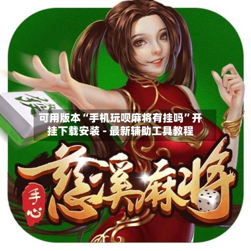 可用版本“手机玩呗麻将有挂吗”开挂下载安装 - 最新辅助工具教程