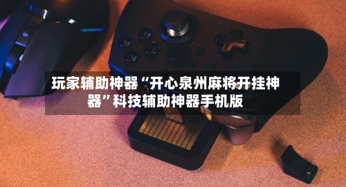 玩家辅助神器“开心泉州麻将开挂神器”科技辅助神器手机版