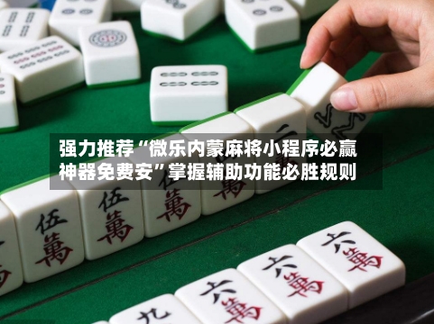 强力推荐“微乐内蒙麻将小程序必赢神器免费安”掌握辅助功能必胜规则