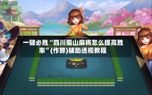 一键必胜“四川蜀山麻将怎么提高胜率”(作弊)辅助透视教程