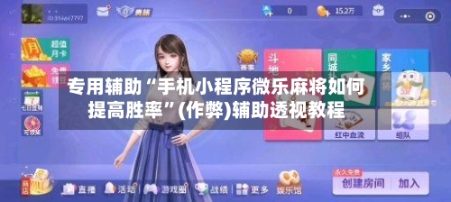 专用辅助“手机小程序微乐麻将如何提高胜率”(作弊)辅助透视教程