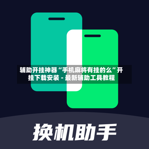 辅助开挂神器“手机麻将有挂的么”开挂下载安装 - 最新辅助工具教程