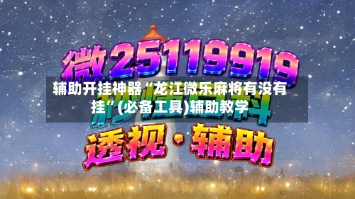 辅助开挂神器“龙江微乐麻将有没有挂”(必备工具)辅助教学
