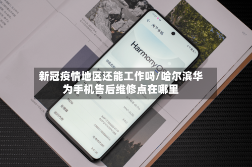 新冠疫情地区还能工作吗/哈尔滨华为手机售后维修点在哪里