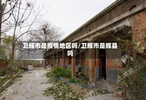 卫辉市是疫情地区吗/卫辉市是辉县吗