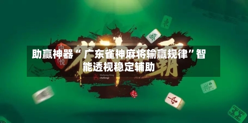 助赢神器“ 广东雀神麻将输赢规律”智能透视稳定辅助