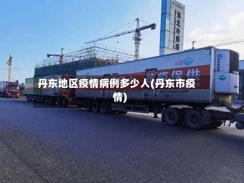 丹东地区疫情病例多少人(丹东市疫情)
