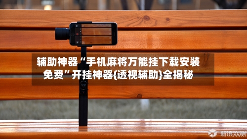 辅助神器“手机麻将万能挂下载安装免费”开挂神器{透视辅助}全揭秘