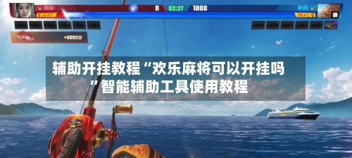 辅助开挂教程“欢乐麻将可以开挂吗”智能辅助工具使用教程