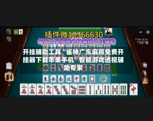 开挂辅助工具“雀神广东麻将免费开挂器下载苹果手机”智能游戏透视辅助专家