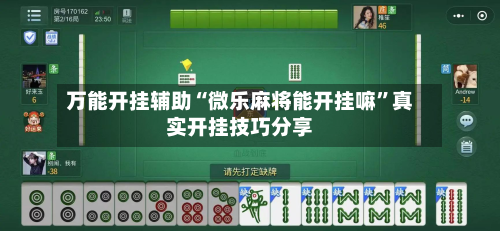 万能开挂辅助“微乐麻将能开挂嘛”真实开挂技巧分享