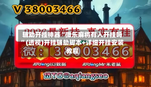 辅助开挂神器“微乐麻将有人开挂吗”(透视)开挂辅助脚本+详细开挂安装教程