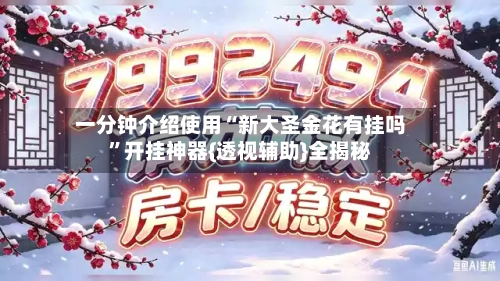 一分钟介绍使用“新大圣金花有挂吗”开挂神器{透视辅助}全揭秘