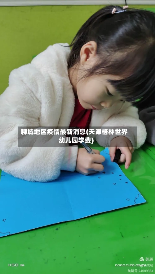 聊城地区疫情最新消息(天津格林世界幼儿园学费)