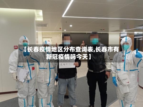 【长春疫情地区分布查询表,长春市有新冠疫情吗今天】