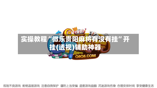 实操教程“微乐贵阳麻将有没有挂”开挂(透视)辅助神器