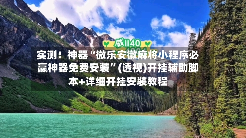 实测！神器“微乐安徽麻将小程序必赢神器免费安装”(透视)开挂辅助脚本+详细开挂安装教程