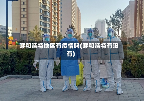 呼和浩特地区有疫情吗(呼和浩特有没有)