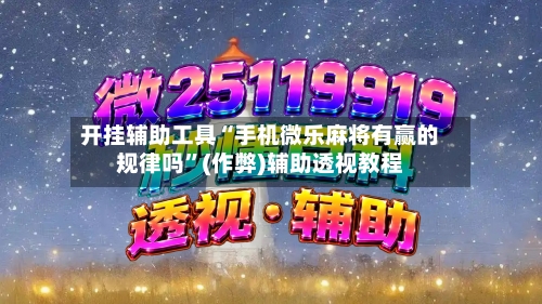 开挂辅助工具“手机微乐麻将有赢的规律吗”(作弊)辅助透视教程