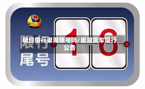 明日限行巢湖限号吗/巢湖货车限行公告