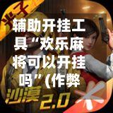 辅助开挂工具“欢乐麻将可以开挂吗”(作弊)辅助透视教程