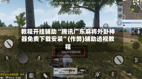 教程开挂辅助“腾讯广东麻将外卦神器免费下载安装”(作弊)辅助透视教程