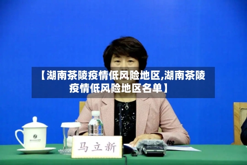 【湖南茶陵疫情低风险地区,湖南茶陵疫情低风险地区名单】