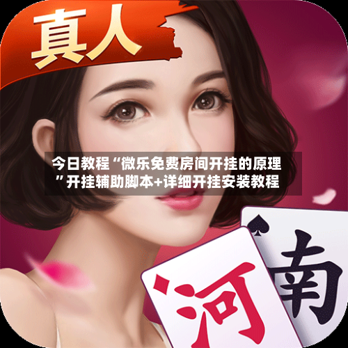 今日教程“微乐免费房间开挂的原理”开挂辅助脚本+详细开挂安装教程