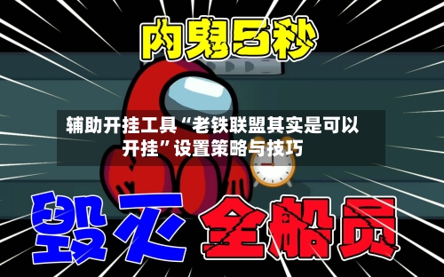 辅助开挂工具“老铁联盟其实是可以开挂”设置策略与技巧