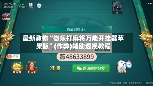 最新教你“微乐打麻将万能开挂器苹果版”(作弊)辅助透视教程
