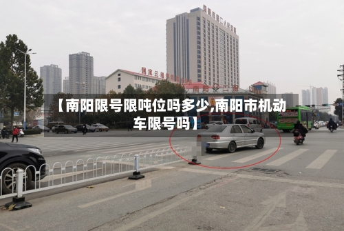 【南阳限号限吨位吗多少,南阳市机动车限号吗】