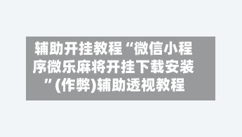 辅助开挂教程“微信小程序微乐麻将开挂下载安装”(作弊)辅助透视教程
