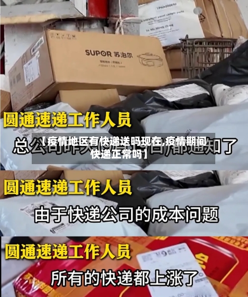【疫情地区有快递送吗现在,疫情期间快递正常吗】